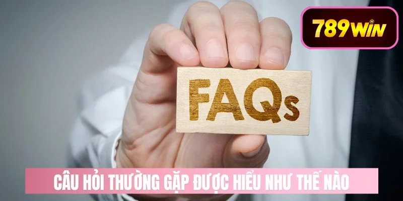 Lợi ích khi tham khảo câu hỏi thường gặp 789win